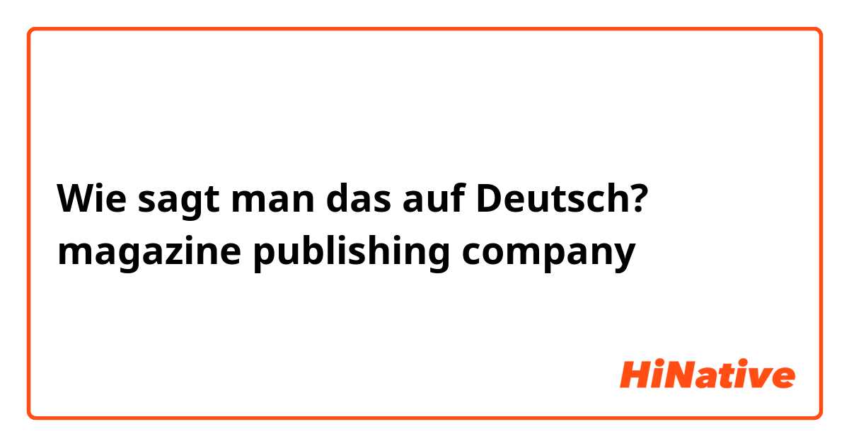 Wie sagt man das auf Deutsch? magazine publishing company