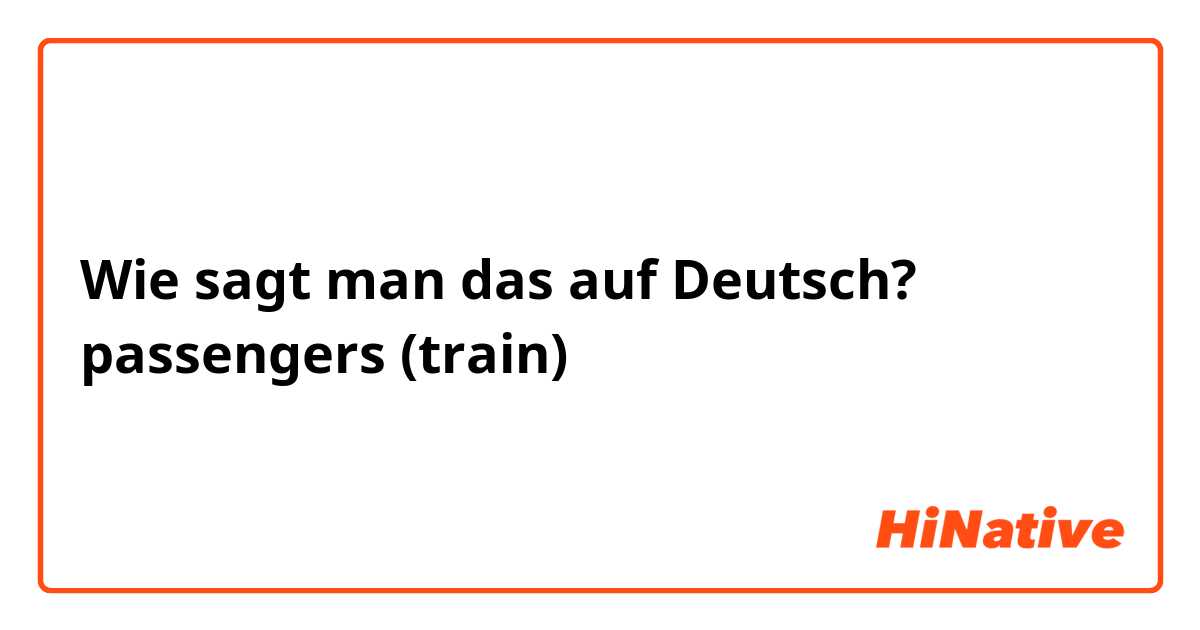 Wie sagt man das auf Deutsch? passengers (train)