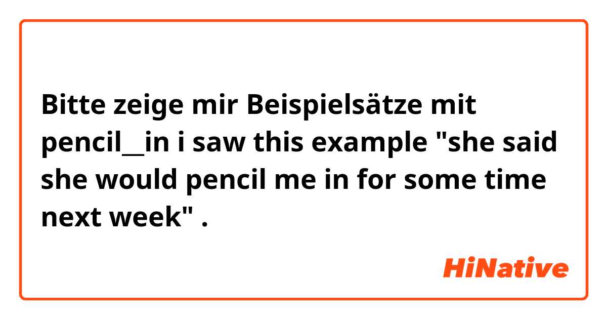 Bitte zeige mir Beispielsätze mit pencil__in
i saw this example
"she said she would pencil me in for some time next week"
.