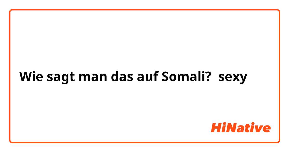 Wie sagt man das auf Somali? sexy