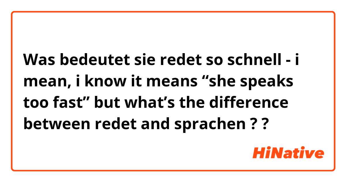 Was bedeutet sie redet so schnell - i mean, i know it means “she speaks too fast” but what’s the difference between redet and sprachen ??