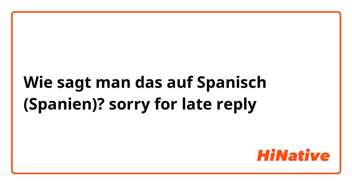 Wie sagt man das auf Spanisch (Spanien)? sorry for late reply 