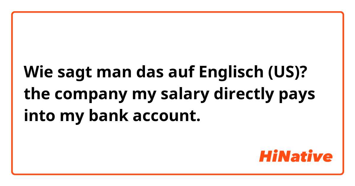Wie sagt man das auf Englisch (US)? the company my salary directly pays into my bank account.
