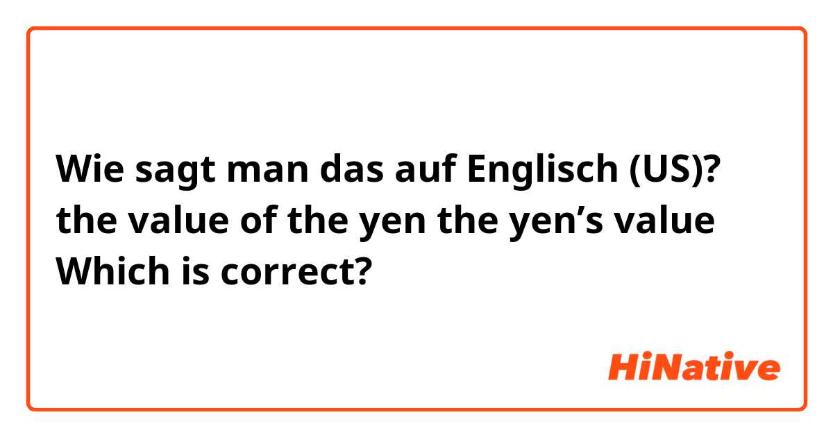 Wie sagt man das auf Englisch (US)? the value of the yen
the yen’s value 

Which is correct?
