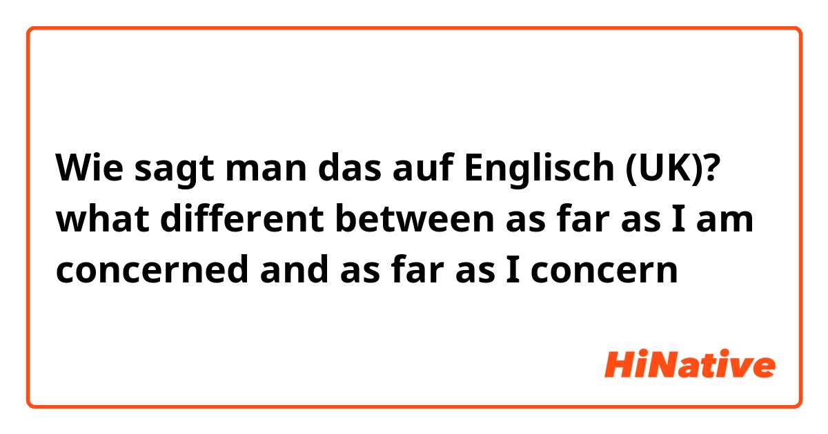 Wie sagt man das auf Englisch (UK)? what different between
as far as I am concerned 
and
as far as I concern 