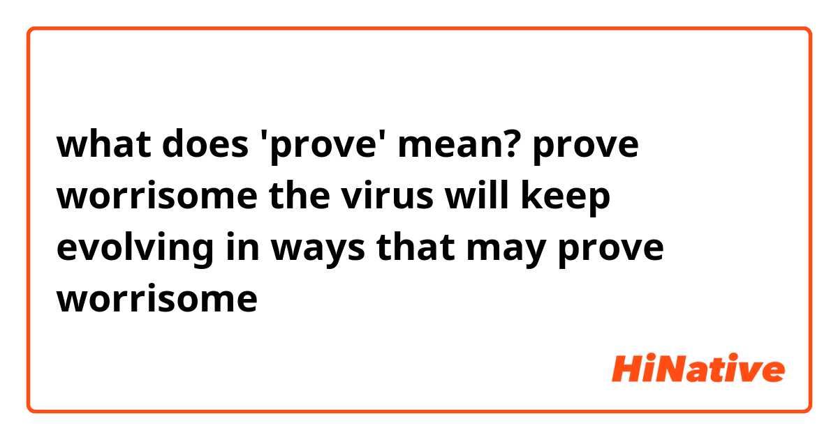 what does 'prove' mean?
prove worrisome


the virus will keep evolving in ways that may prove worrisome

