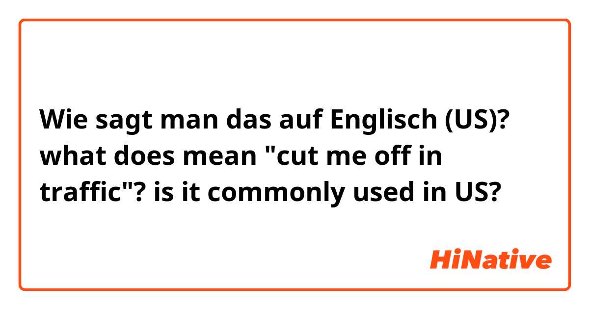 Wie sagt man das auf Englisch (US)?  what does mean "cut me off in traffic"? is it commonly used in US?