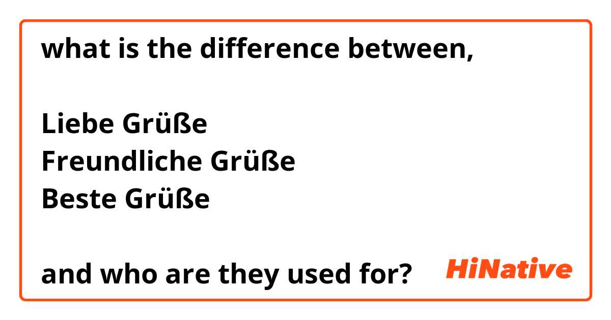 what is the difference between,

Liebe Grüße
Freundliche Grüße
Beste Grüße

and who are they used for?