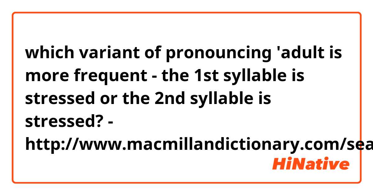 which variant of pronouncing 'adult is more frequent - the 1st syllable is stressed or the 2nd syllable is stressed? - 
http://www.macmillandictionary.com/search/british/direct/?q=adult
