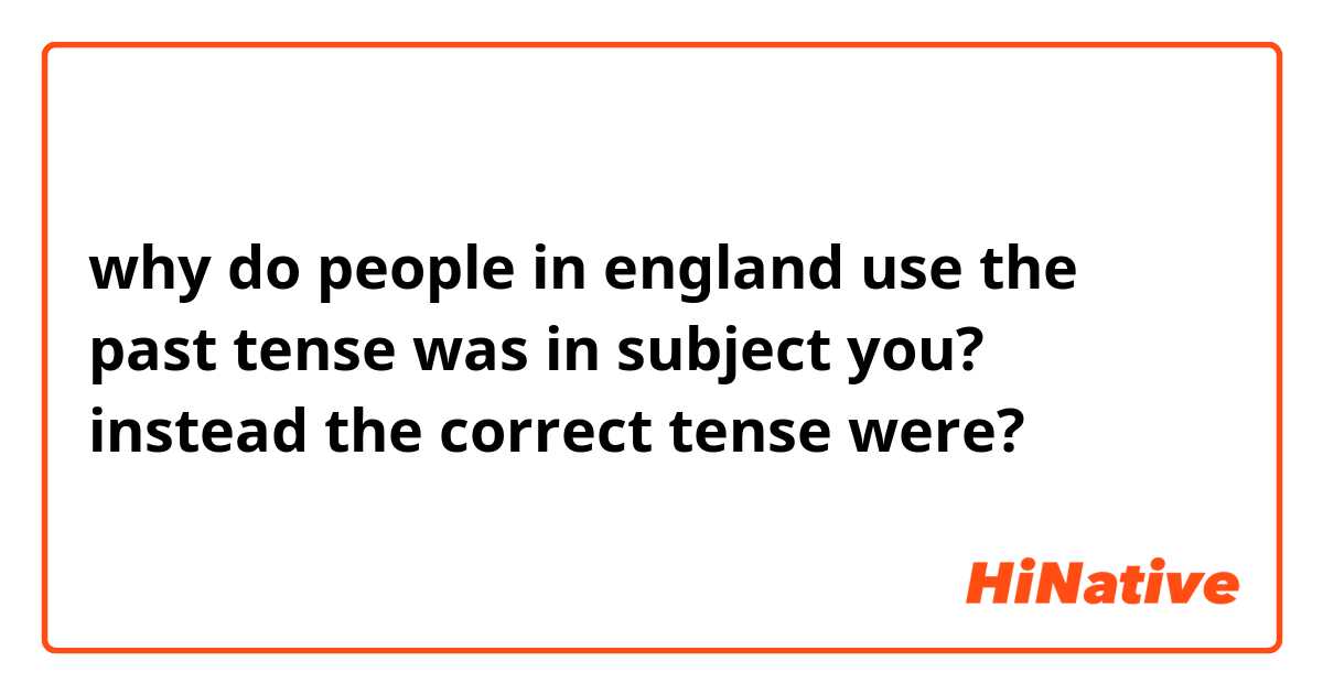why do people in england use the past tense was in subject you? instead the correct tense were?