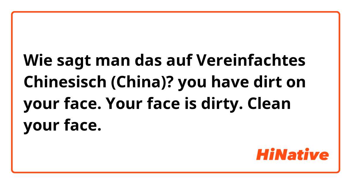 Wie sagt man das auf Vereinfachtes Chinesisch (China)? you have dirt on your face. Your face is dirty. Clean your face.