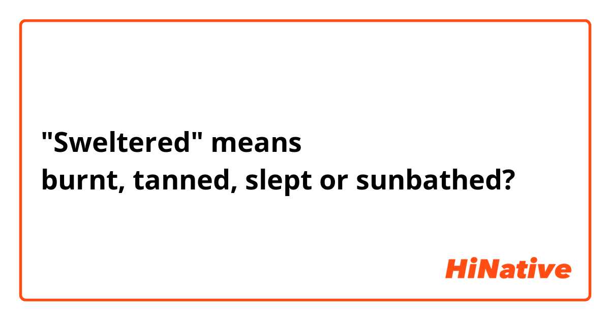 What does sweltered mean?