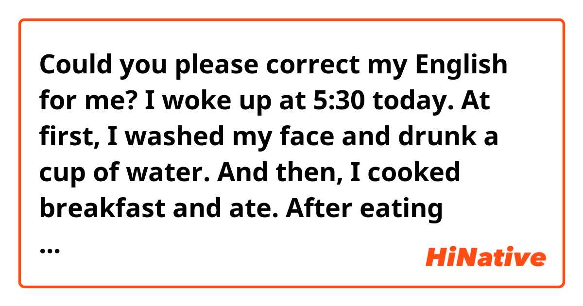 Could you please correct my English for me? I woke up at 5:30 today. At ...