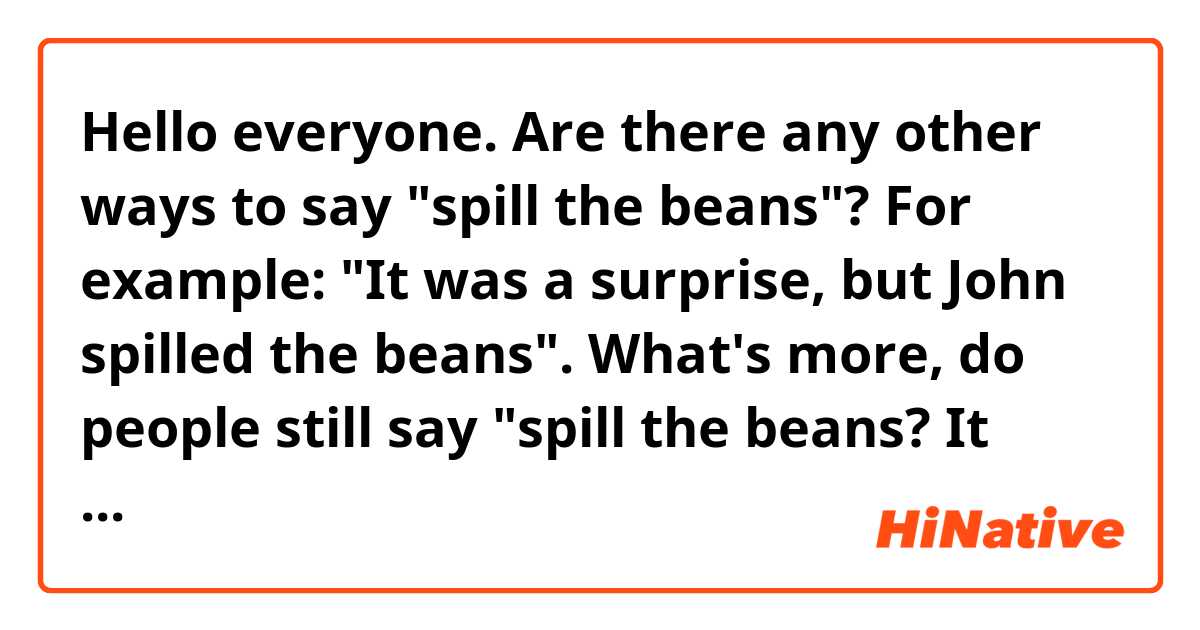 Hello everyone. Are there any other ways to say spill the beans