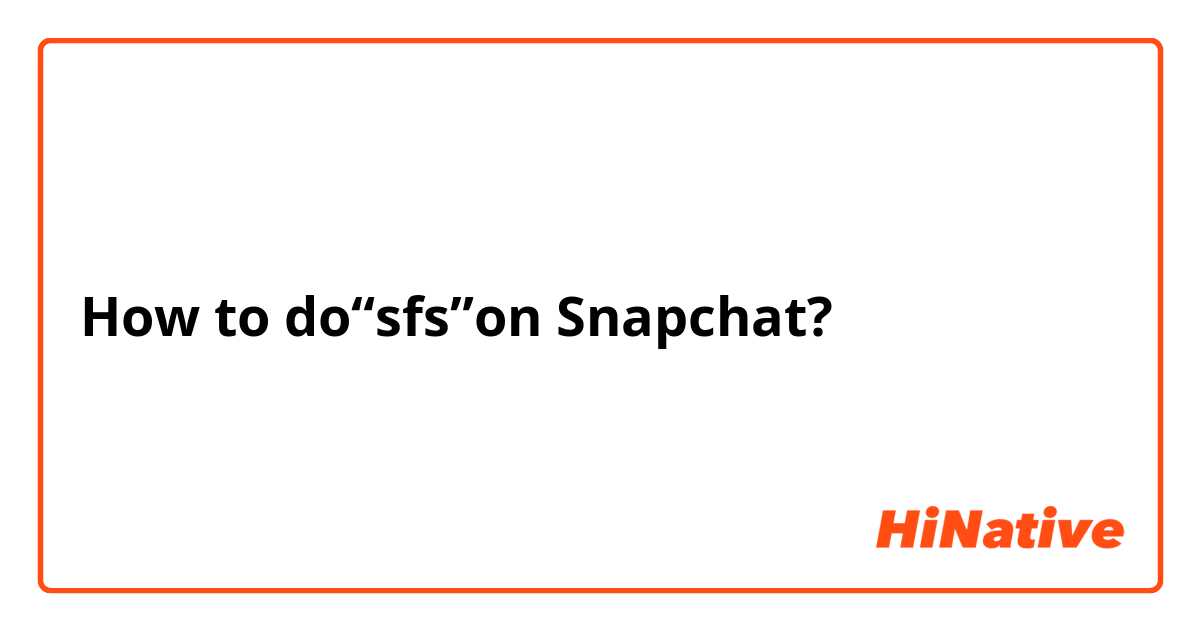 How to do“sfs”on Snapchat?🥺 | HiNative