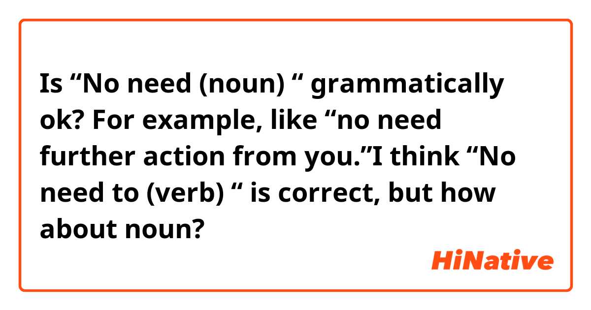Is “No need (noun) “ grammatically ok? For example, like “no need