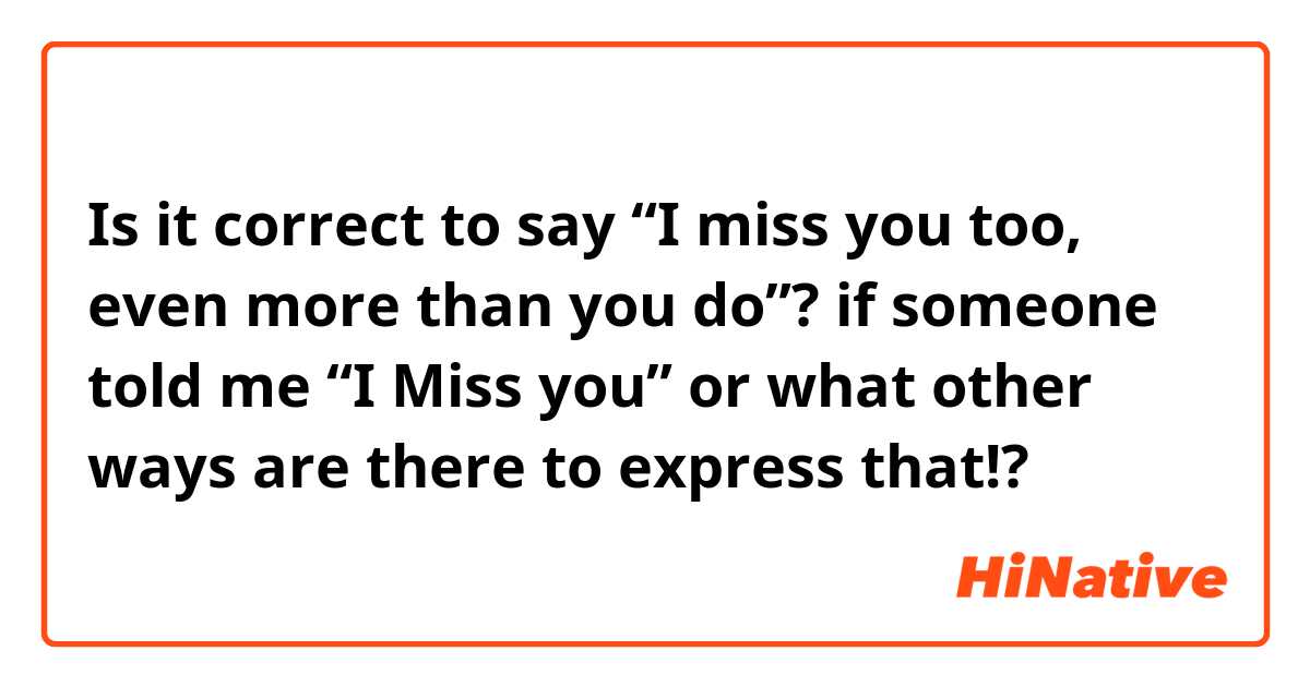 Is It Correct To Say “I Miss You Too, Even More Than You Do”? If Someone  Told Me “I Miss You” Or What Other Ways Are There To Express That!? |  Hinative
