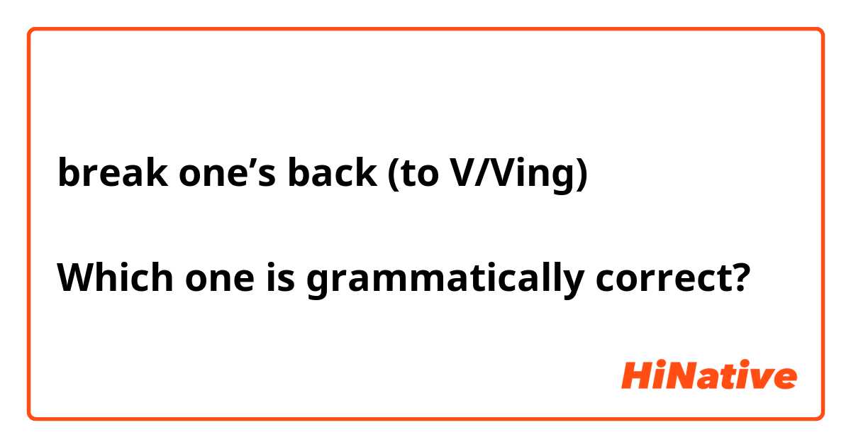 break one s back (to V/Ving) Which one is grammatically correct? HiNative