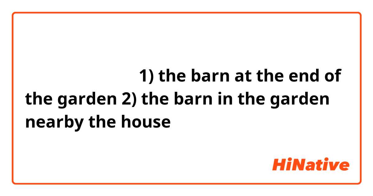 庭先の納屋 の意味は 1 The Barn At The End Of The Garden 2 The Barn In The Garden Nearby The House どちらでしょうか Hinative