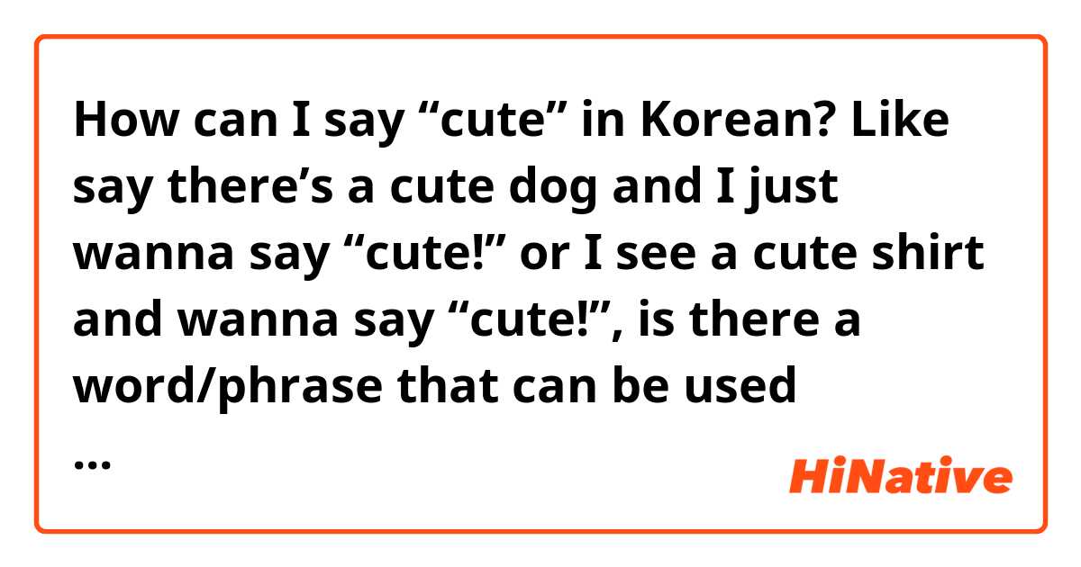 How can I say “cute” in Korean? Like say there\'s a cute dog and I just