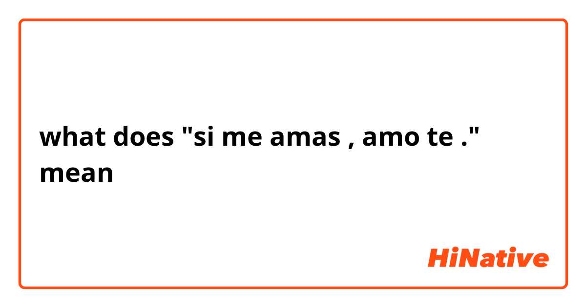 springe Droop Forbindelse what does "si me amas , amo te ." mean | HiNative