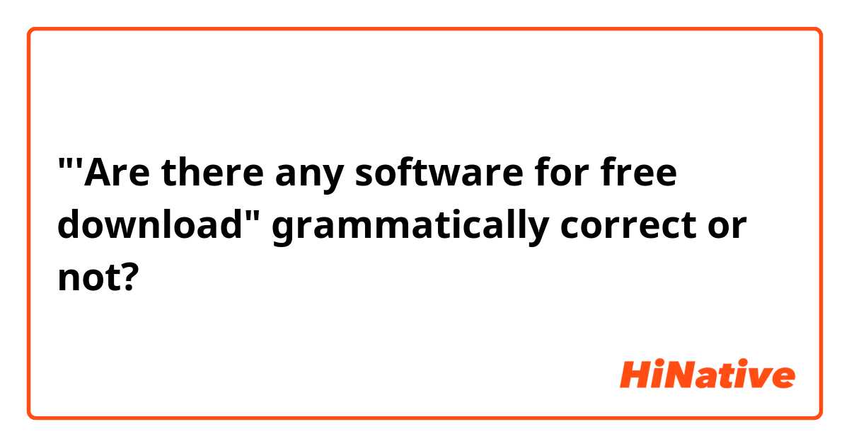 "'Are there any software for free download"

grammatically correct or not?