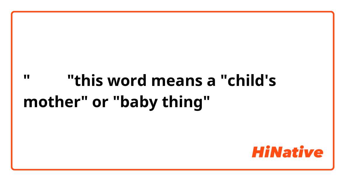 "孩子他妈"this word means a "child's mother" or "baby thing"
