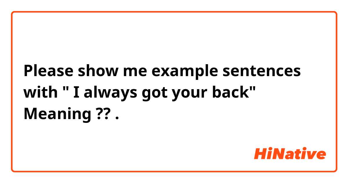 Please show me example sentences with " I always got your back" 
Meaning ??.