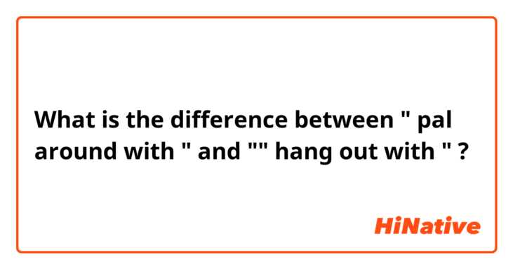 What is the difference between " pal around with "  and "" hang out with " ?