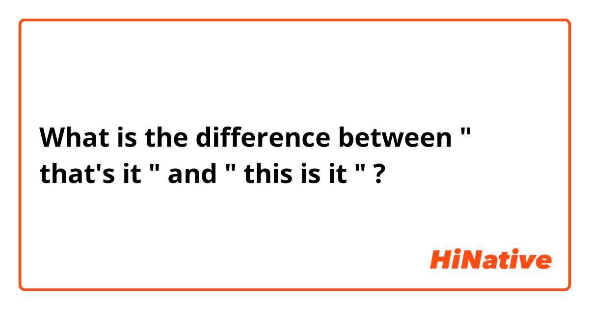 What is the difference between " that's it " and " this is it " ?