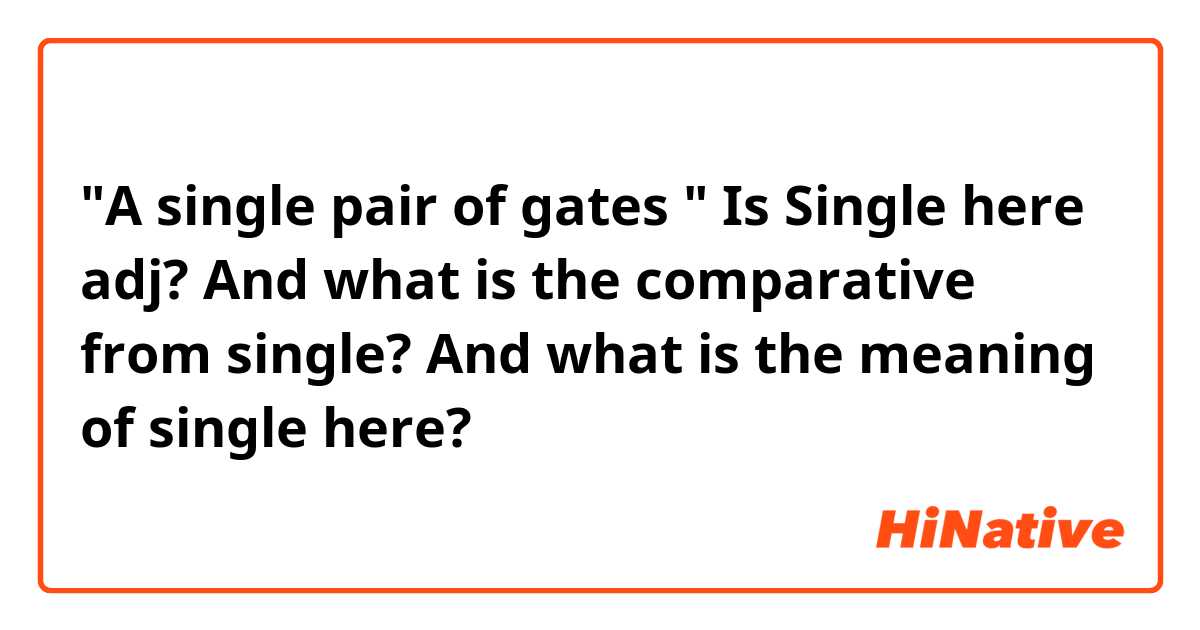 "A single pair of gates "
Is Single here adj? 
And what is the comparative from single?
And what is the meaning of single here? 