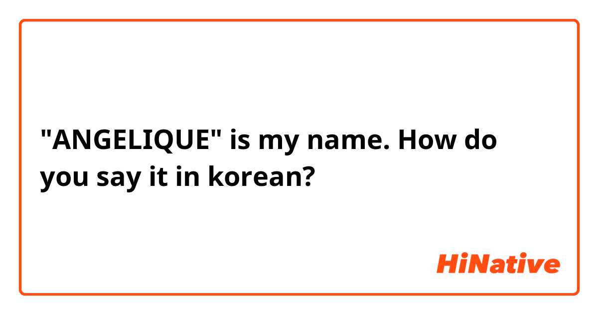 "ANGELIQUE" is my name. How do you say it in korean?