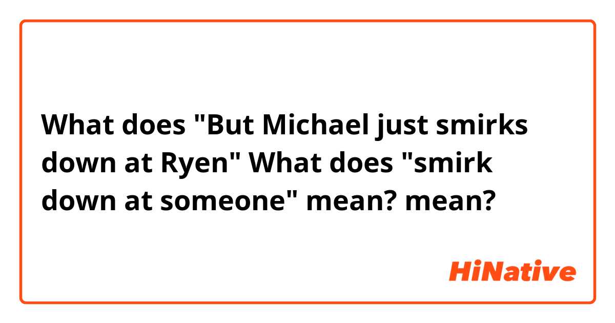 What does "But Michael just smirks down at Ryen"

What does "smirk down at someone" mean? mean?