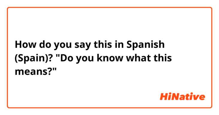 How do you say this in Spanish (Spain)? "Do you know what this means?"