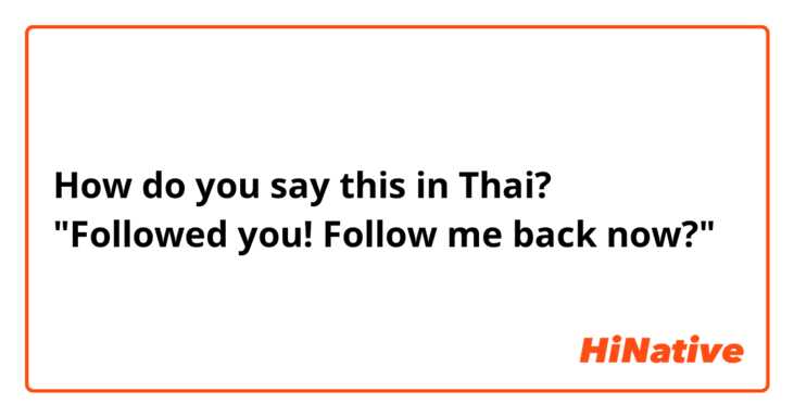 How do you say this in Thai? "Followed you! Follow me back now?"