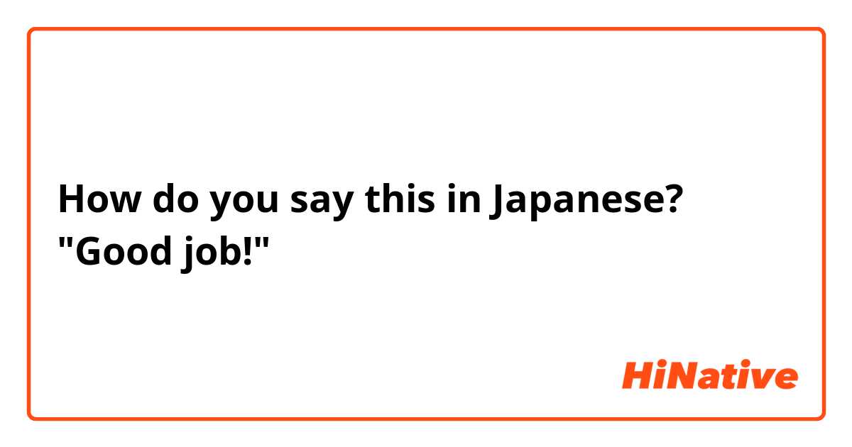 How do you say this in Japanese? "Good job!"