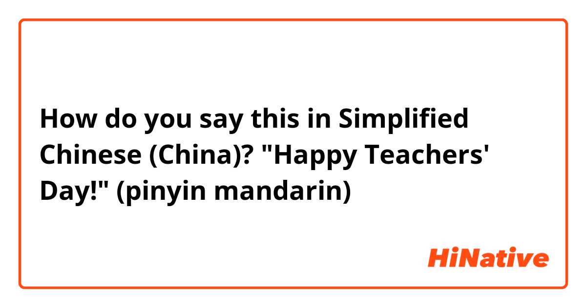 How do you say this in Simplified Chinese (China)? "Happy Teachers' Day!" (pinyin mandarin)