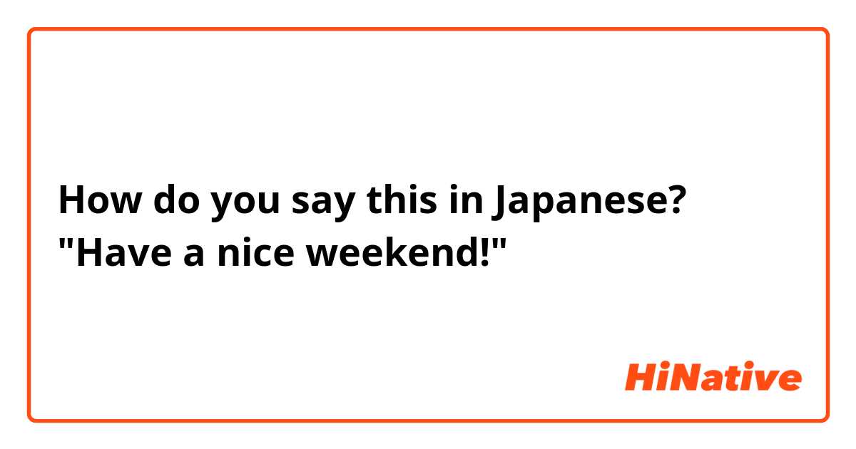 How do you say this in Japanese? "Have a nice weekend!"