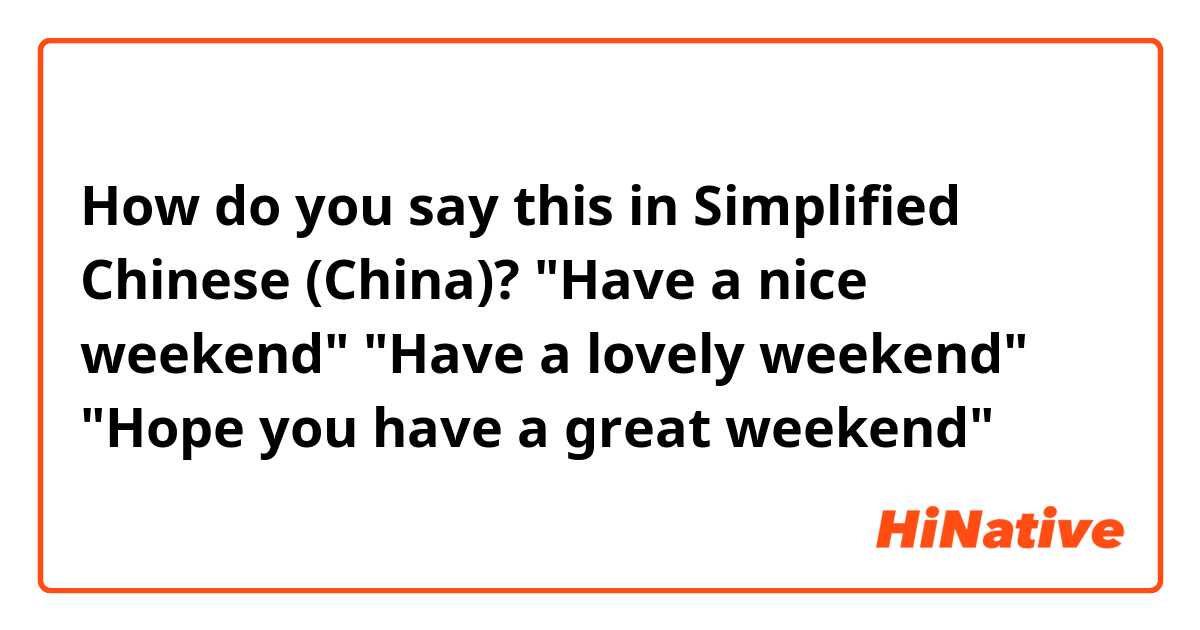 How do you say this in Simplified Chinese (China)? "Have a nice weekend"
"Have a lovely weekend"
"Hope you have a great weekend"