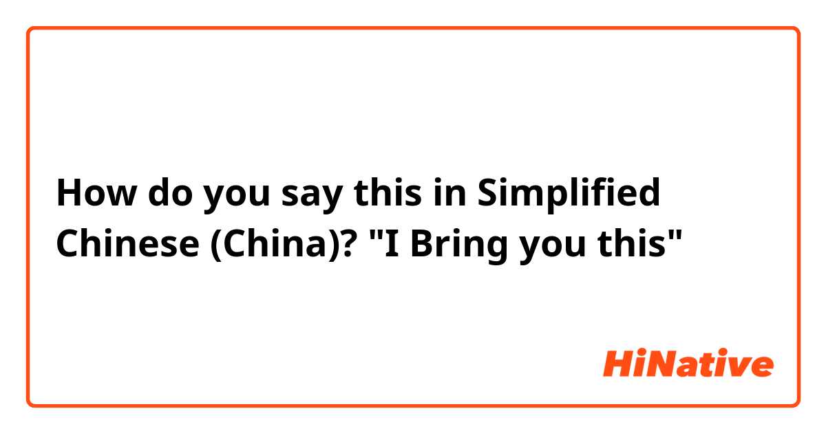How do you say this in Simplified Chinese (China)? "I Bring you this"