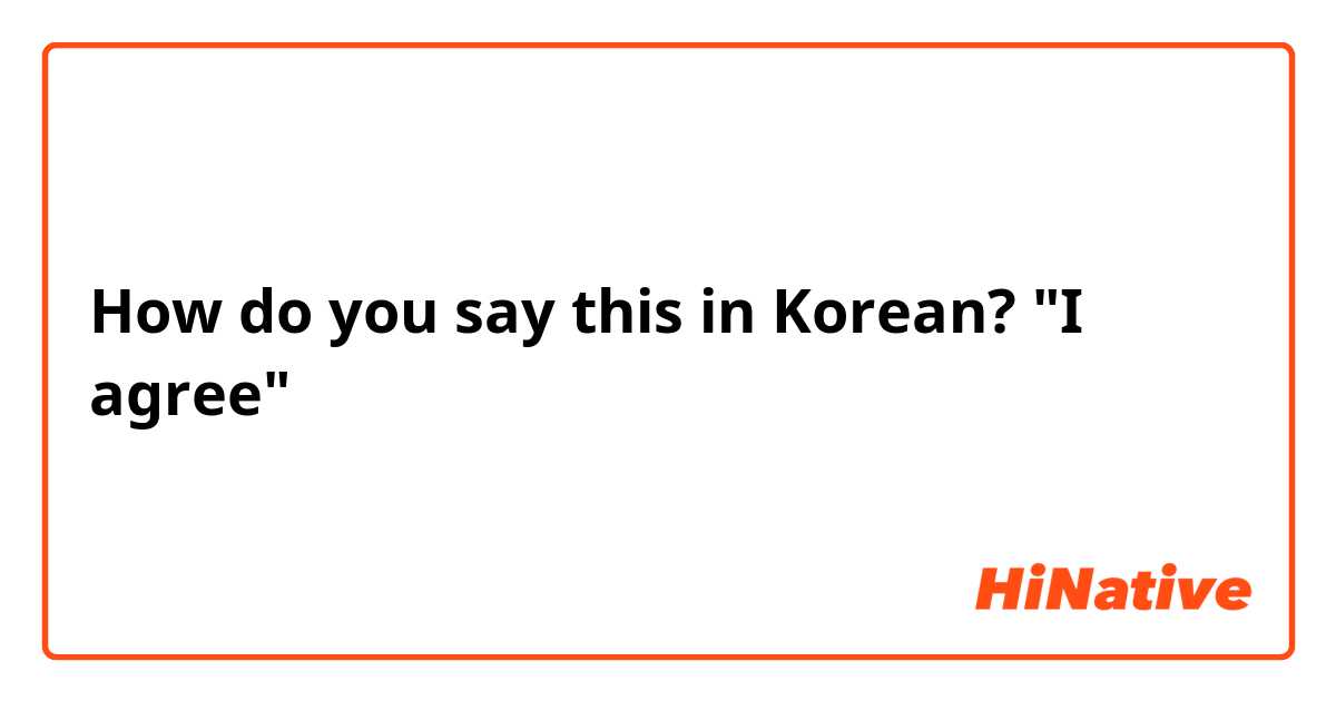 How do you say this in Korean? "I agree"