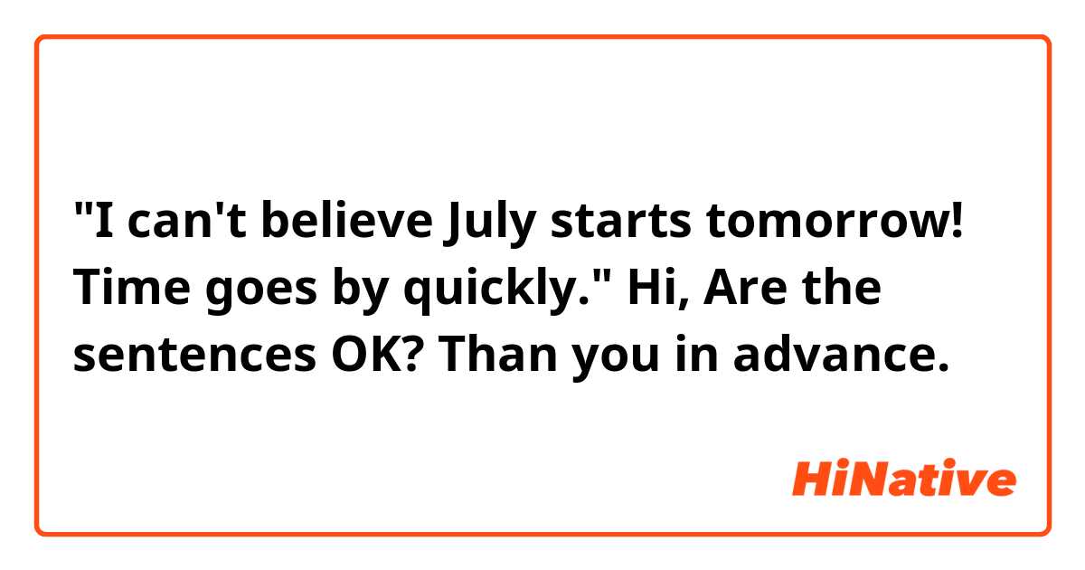 "I can't believe July starts tomorrow! Time goes by quickly."

Hi, Are the sentences OK? Than you in advance. 