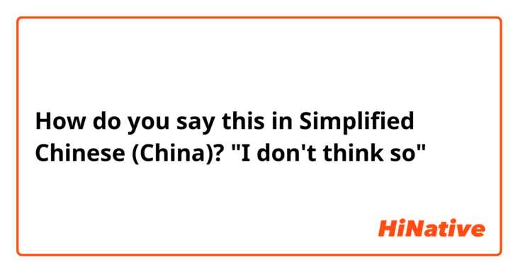 How do you say this in Simplified Chinese (China)? "I don't think so"