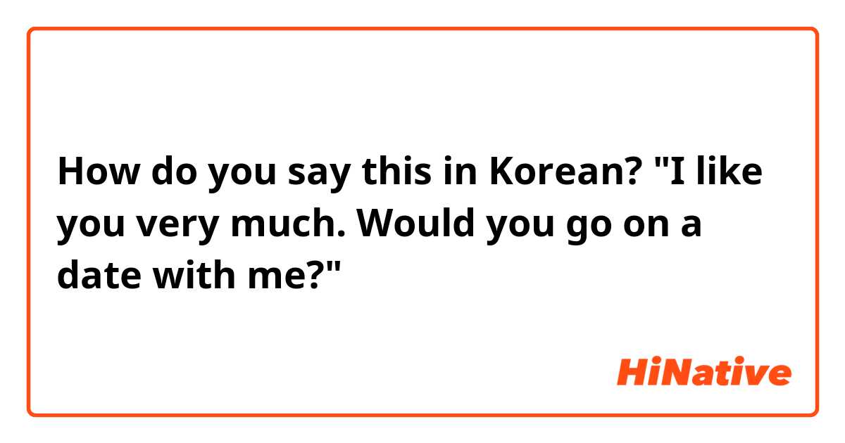 How do you say this in Korean? "I like you very much. Would you go on a date with me?"