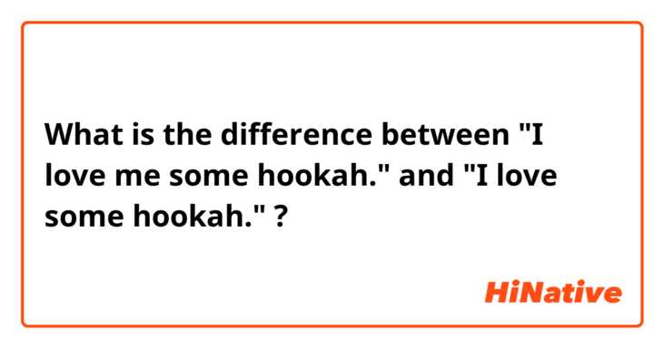 What is the difference between "I love me some hookah." and "I love some hookah." ?