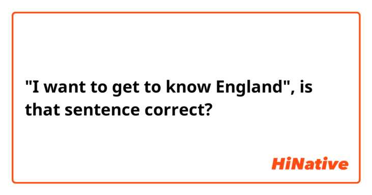 "I want to get to know England", is that sentence correct?