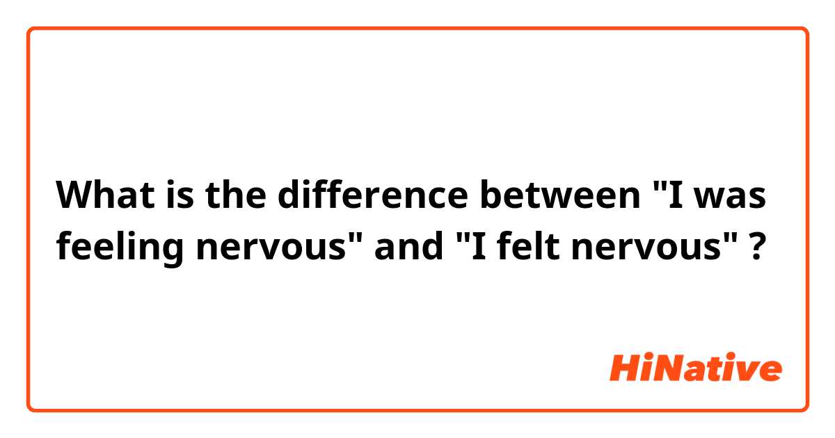 What is the difference between "I was feeling nervous" and "I felt nervous" ?
