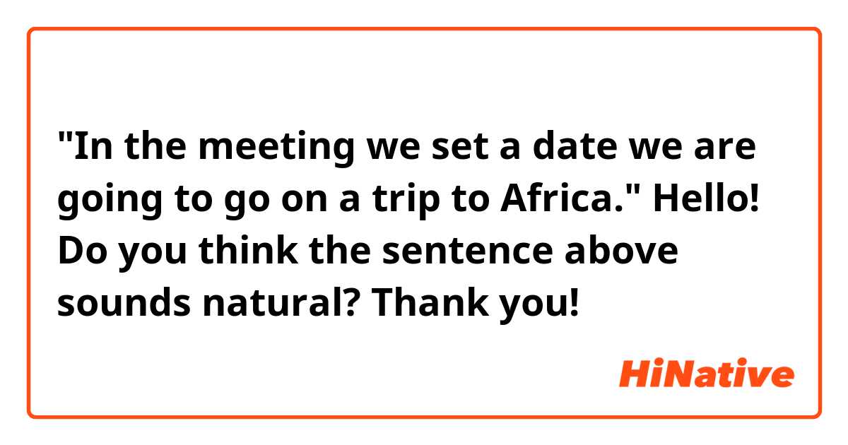 "In the meeting we set a date we are going to go on a trip to Africa."

Hello! Do you think the sentence above sounds natural? Thank you!