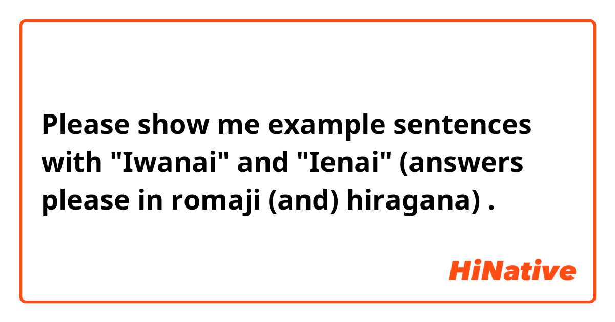Please show me example sentences with "Iwanai" and "Ienai" (answers please in romaji (and) hiragana).