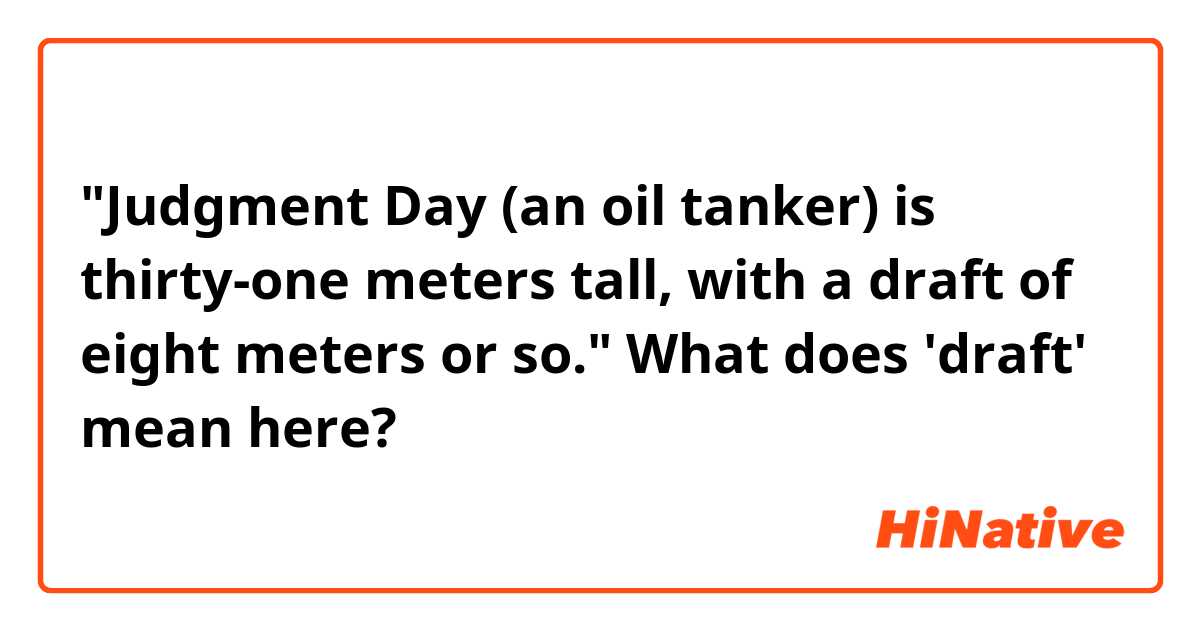 "Judgment Day (an oil tanker) is thirty-one meters tall, with a draft of eight meters or so." What does 'draft' mean here?